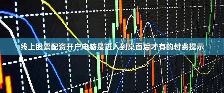 线上股票配资开户电脑是进入到桌面后才有的付费提示