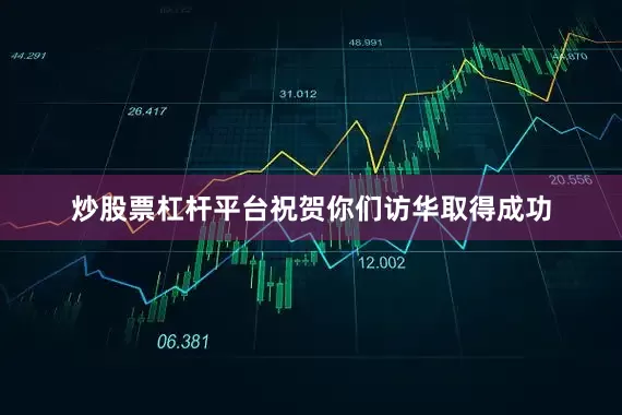 炒股票杠杆平台祝贺你们访华取得成功