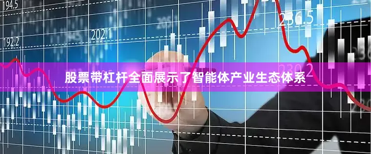 股票带杠杆全面展示了智能体产业生态体系
