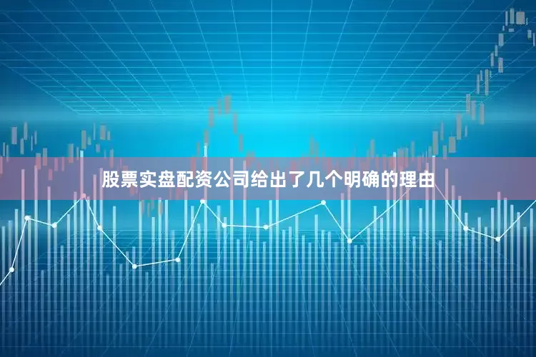 股票实盘配资公司给出了几个明确的理由
