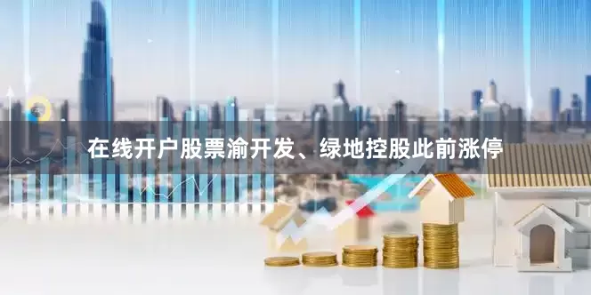 在线开户股票渝开发、绿地控股此前涨停