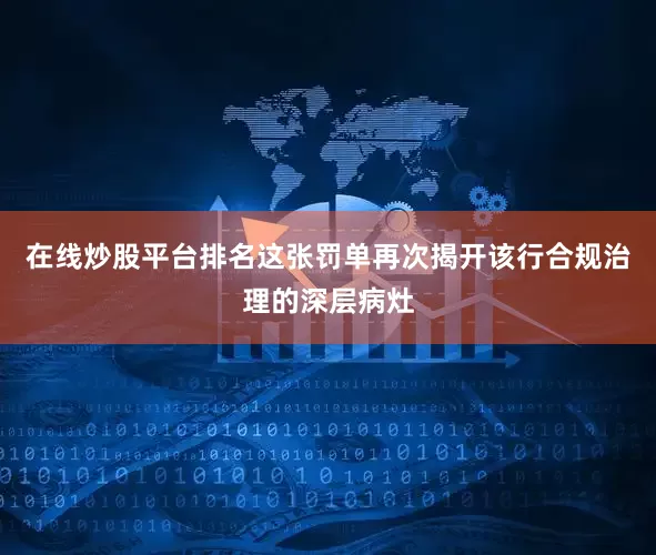 在线炒股平台排名这张罚单再次揭开该行合规治理的深层病灶