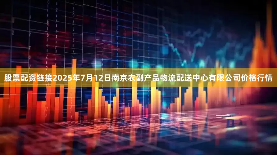 股票配资链接2025年7月12日南京农副产品物流配送中心有限公司价格行情