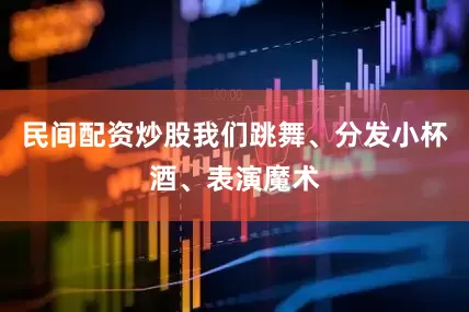 民间配资炒股我们跳舞、分发小杯酒、表演魔术