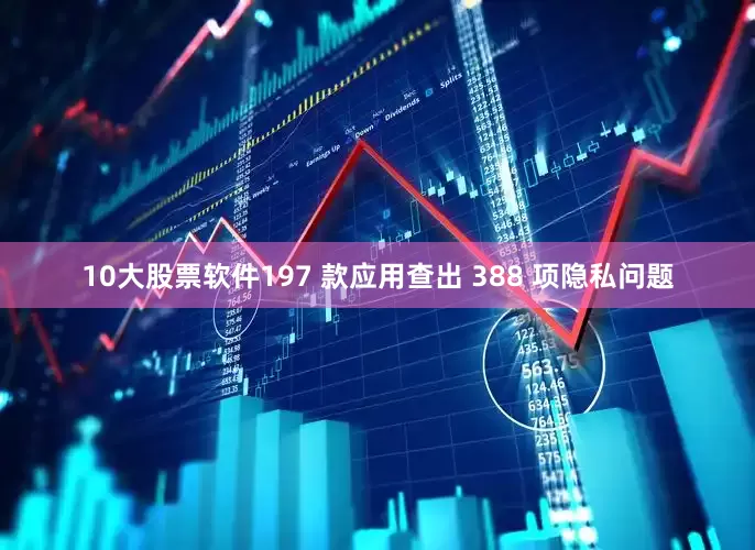 10大股票软件197 款应用查出 388 项隐私问题