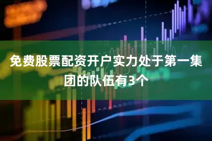 免费股票配资开户实力处于第一集团的队伍有3个