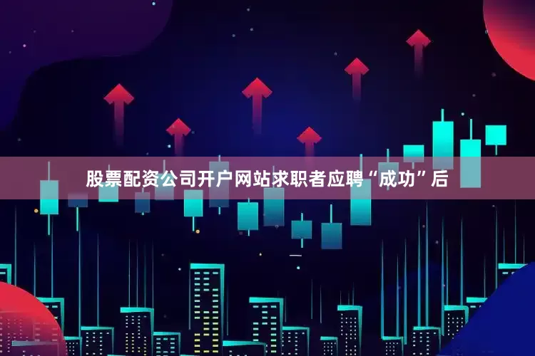 股票配资公司开户网站求职者应聘“成功”后