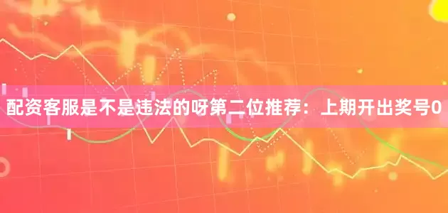 配资客服是不是违法的呀　　第二位推荐：上期开出奖号0