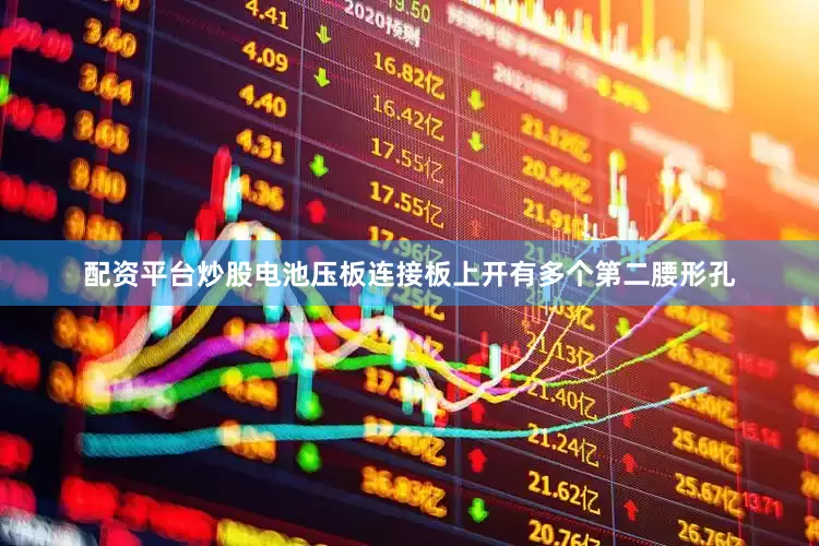 配资平台炒股电池压板连接板上开有多个第二腰形孔