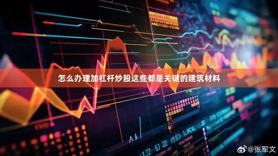 怎么办理加杠杆炒股这些都是关键的建筑材料