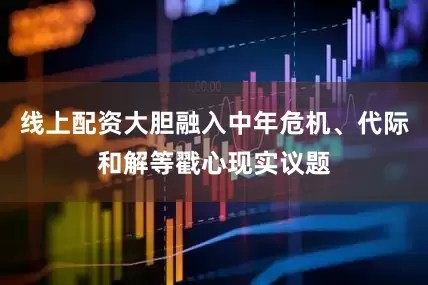 线上配资大胆融入中年危机、代际和解等戳心现实议题