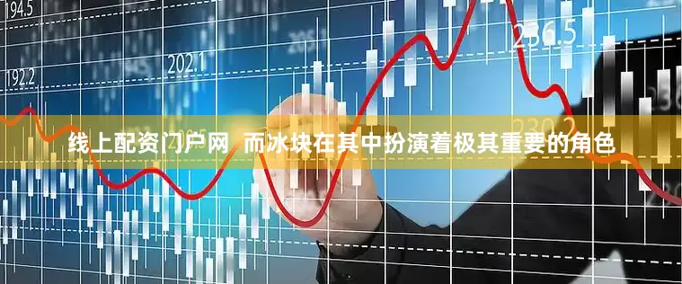 线上配资门户网  而冰块在其中扮演着极其重要的角色