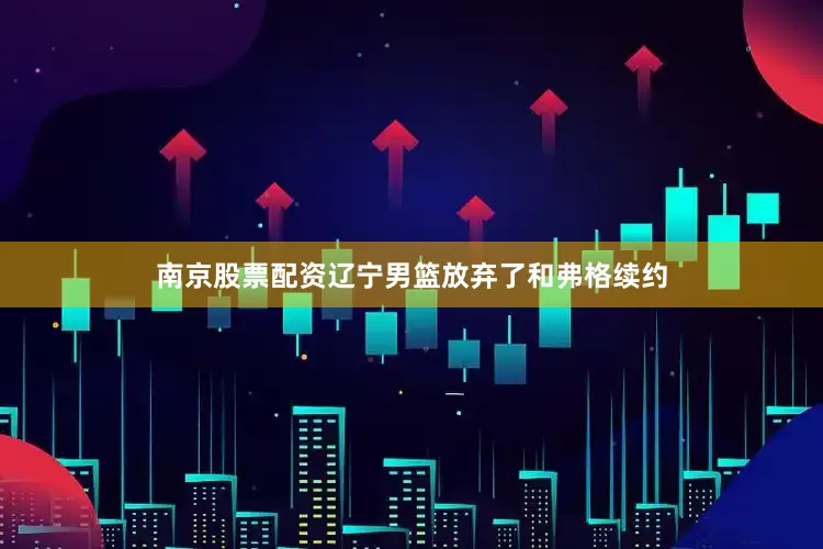 南京股票配资辽宁男篮放弃了和弗格续约