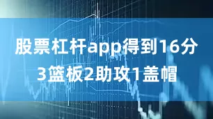 股票杠杆app得到16分3篮板2助攻1盖帽