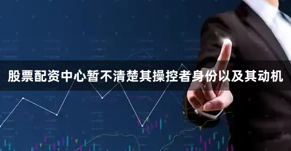股票配资中心暂不清楚其操控者身份以及其动机