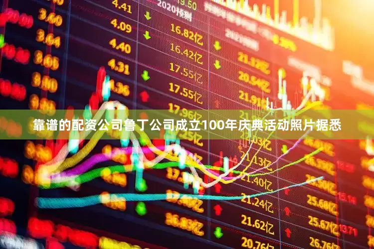 靠谱的配资公司鲁丁公司成立100年庆典活动照片据悉
