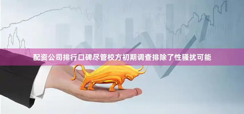 配资公司排行口碑　　尽管校方初期调查排除了性骚扰可能