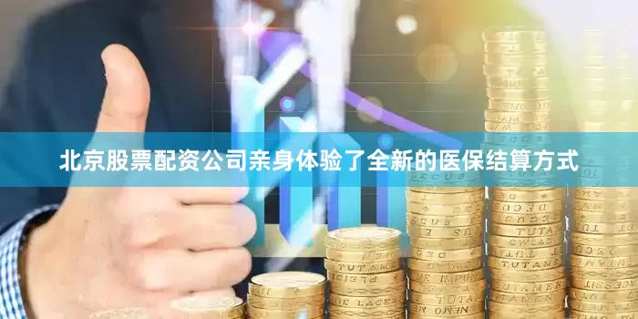 北京股票配资公司亲身体验了全新的医保结算方式