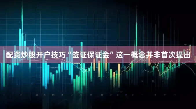 配资炒股开户技巧“签证保证金”这一概念并非首次提出