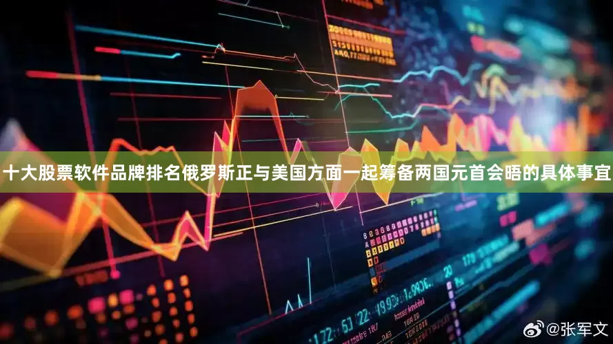 十大股票软件品牌排名俄罗斯正与美国方面一起筹备两国元首会晤的具体事宜