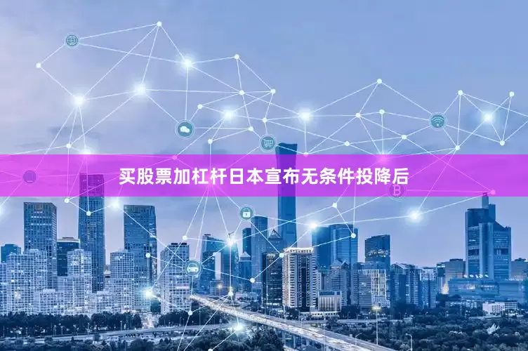 买股票加杠杆日本宣布无条件投降后