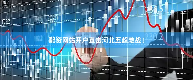 配资网站开户直击河北五超激战！