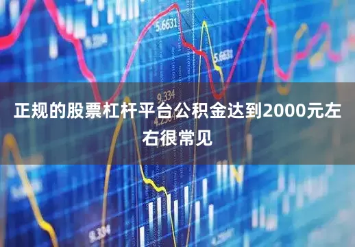 正规的股票杠杆平台公积金达到2000元左右很常见