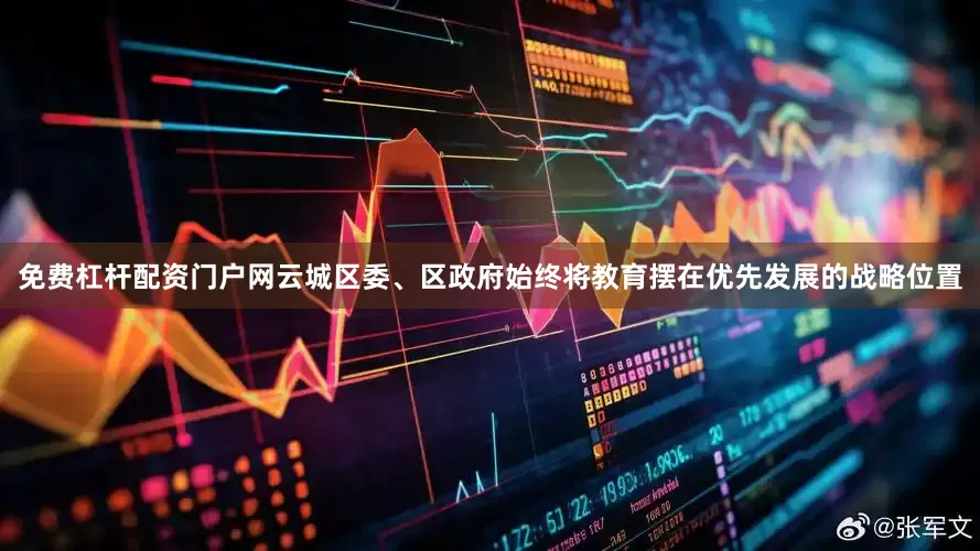 免费杠杆配资门户网云城区委、区政府始终将教育摆在优先发展的战略位置