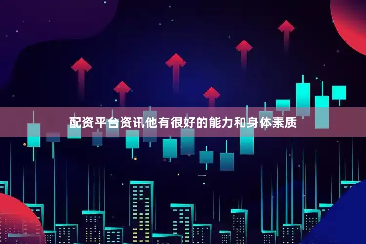 配资平台资讯他有很好的能力和身体素质