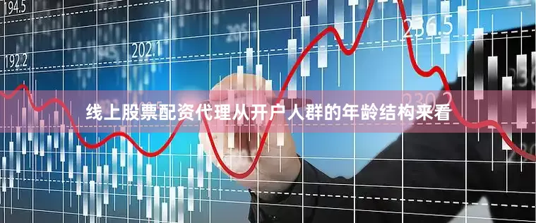 线上股票配资代理从开户人群的年龄结构来看