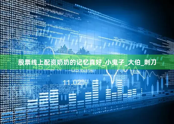 股票线上配资奶奶的记忆真好_小鬼子_大伯_刺刀