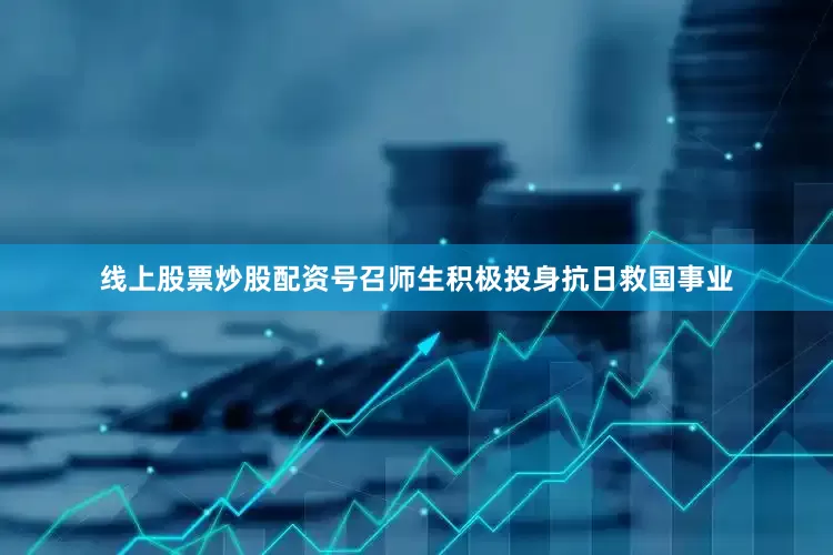 线上股票炒股配资号召师生积极投身抗日救国事业