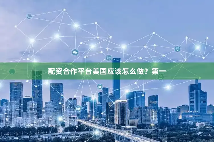 配资合作平台美国应该怎么做？第一