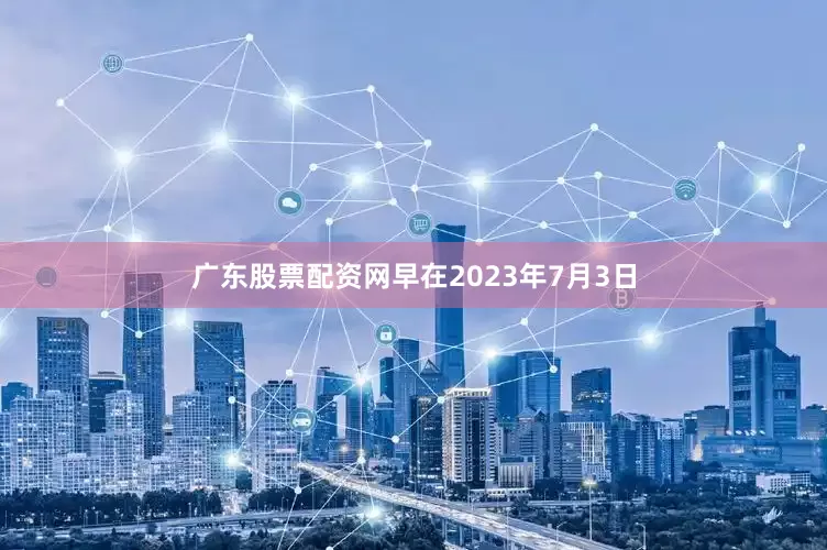 广东股票配资网早在2023年7月3日