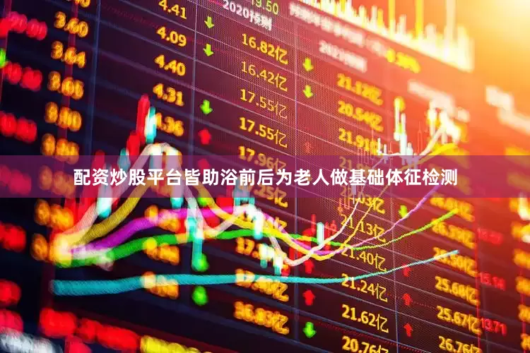 配资炒股平台皆助浴前后为老人做基础体征检测