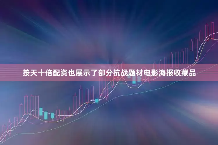按天十倍配资也展示了部分抗战题材电影海报收藏品