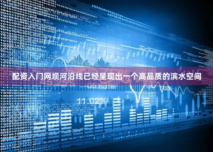 配资入门网坝河沿线已经呈现出一个高品质的滨水空间