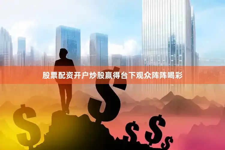股票配资开户炒股赢得台下观众阵阵喝彩