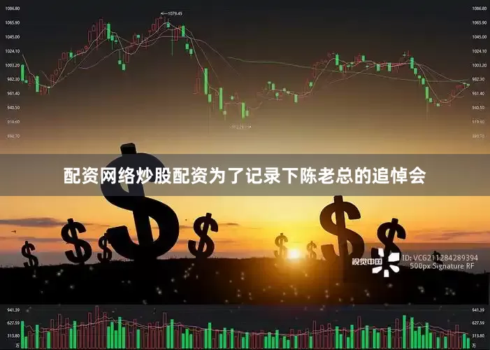 配资网络炒股配资为了记录下陈老总的追悼会