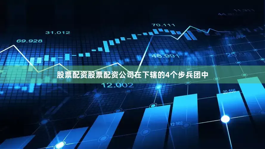 股票配资股票配资公司在下辖的4个步兵团中